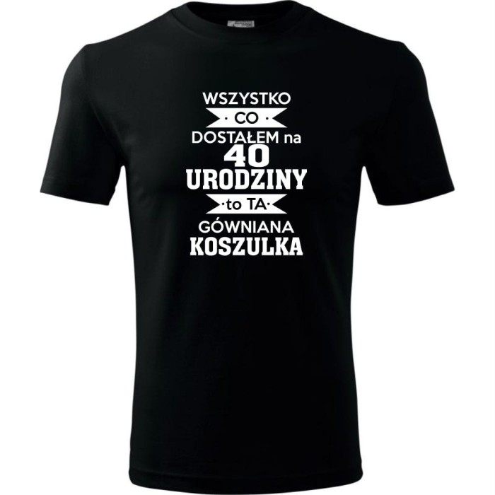 czarna Męska koszulka - wszystko co dostałem na 40 urodziny to ta gówniana koszulka.