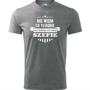 szara męska koszulka - nie wiem co tu robię ale mówią do mnie szefie.