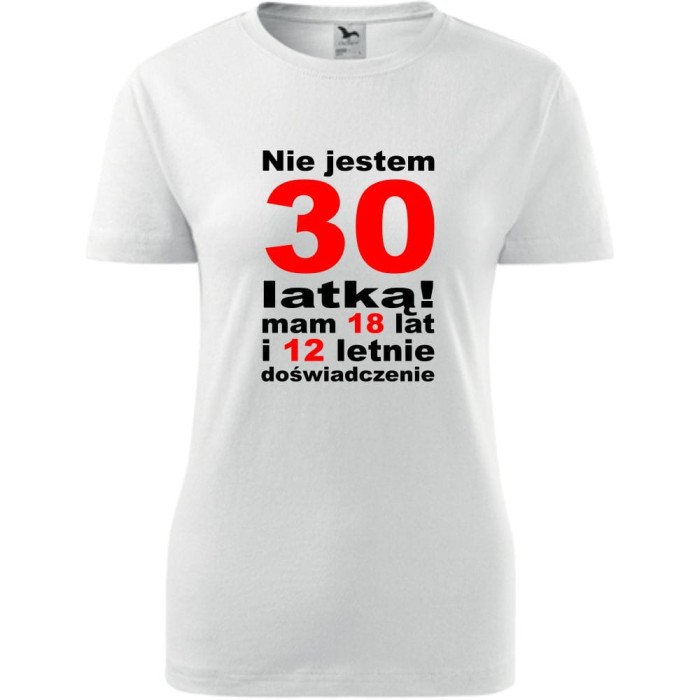 biała Damska koszulka - nie jestem 30 latką, mam 18 lat i 12 lat doświadczenia urodziny prezent bluzka.